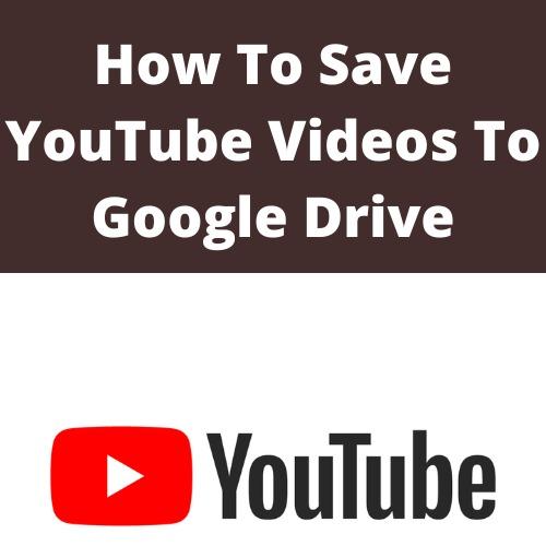 How To Save Youtube Videos To Google Drive